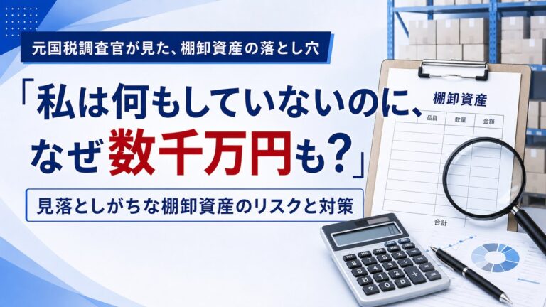 元国税調査官が見た棚卸資産の落とし穴｜「私は何もしていないのに、なぜ数千万円も?」見落としがちな棚卸資産（在庫）のリスクと対策｜仁王さん通り税務会計