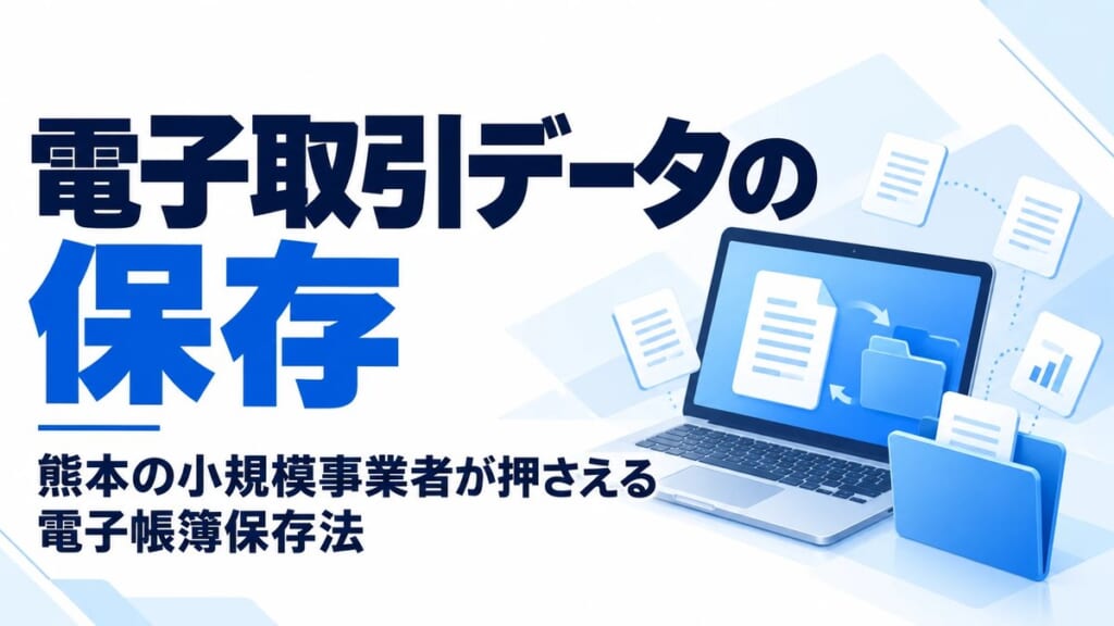 電子取引データの保存｜熊本の小規模事業者が押さえる電子帳簿保存法