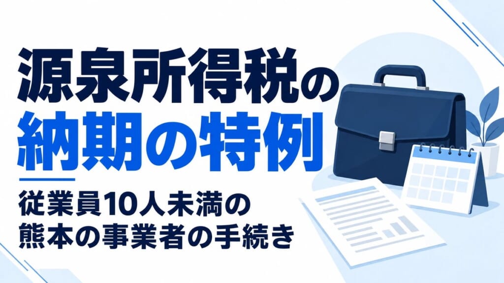 源泉所得税の納期の特例｜従業員10人未満の熊本の事業者の手続き
