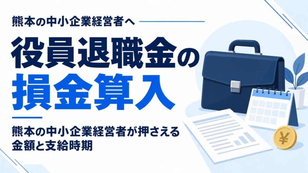 役員退職金の損金算入｜熊本の中小企業経営者が押さえる金額と支給時期
